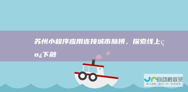 苏州小程序应用：连接城市脉搏，探索线上线下融合发展新模式